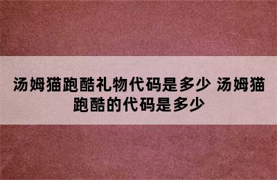 汤姆猫跑酷礼物代码是多少 汤姆猫跑酷的代码是多少